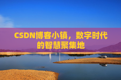 CSDN博客小镇,数字时代的智慧聚集地